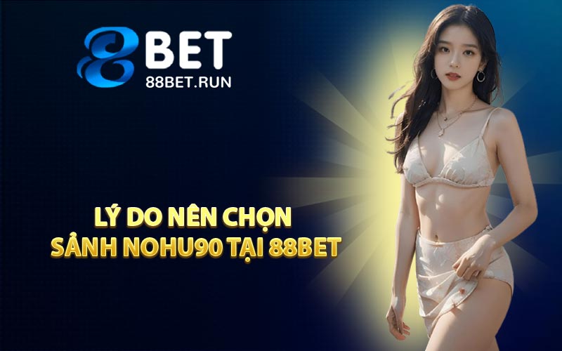 Lý do nên chọn sảnh NOHU90 tại 88BET