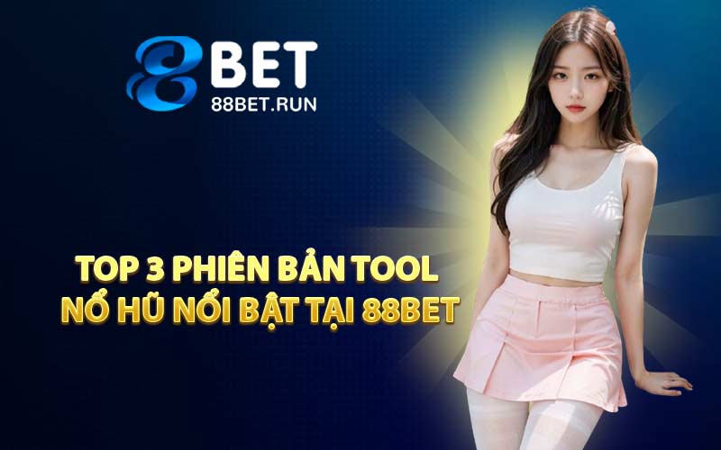 Top 3 phiên bản tool nổ hũ nổi bật tại 88BET