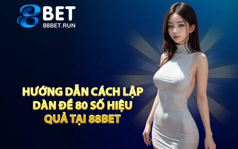 Hướng dẫn cách lập dàn đề 80 số hiệu quả tại 88BET