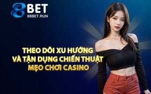 Theo dõi xu hướng và tận dụng chiến thuật mẹo chơi casino